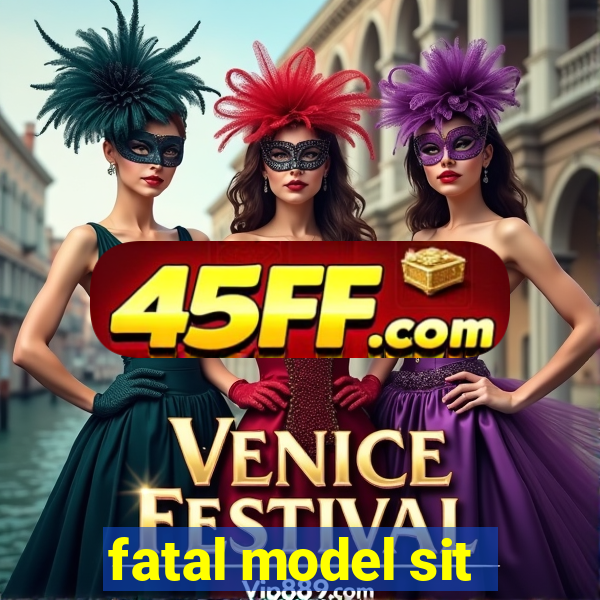 fatal model sit